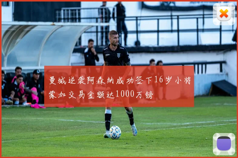 曼城逆袭阿森纳成功签下16岁小将蒙加交易金额达1000万镑