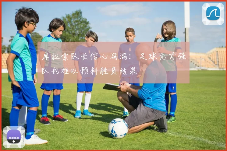 库拉索队长信心满满：足球无常强队也难以预料胜负结果