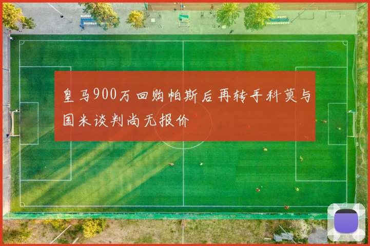 皇马900万回购帕斯后再转手科莫与国米谈判尚无报价
