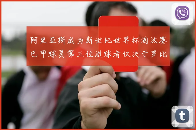 阿里亚斯成为新世纪世界杯淘汰赛巴甲球员第三位进球者仅次于罗比尼奥
