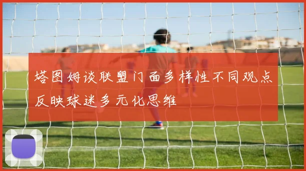 塔图姆谈联盟门面多样性不同观点反映球迷多元化思维