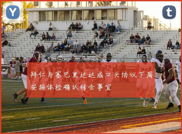 拜仁与塞巴里达达成口头协议下周安排体检确认转会事宜