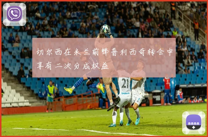 切尔西在米兰前锋普利西奇转会中享有二次分成权益