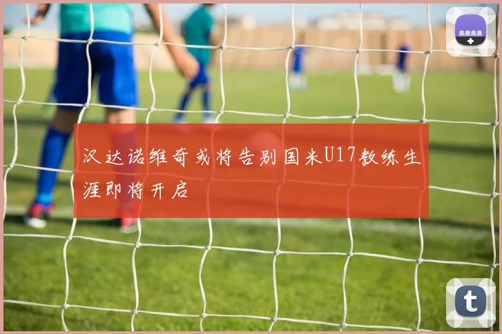 汉达诺维奇或将告别国米U17教练生涯即将开启