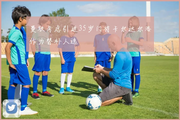 曼联考虑引进35岁门将卡尔达尔洛作为替补人选
