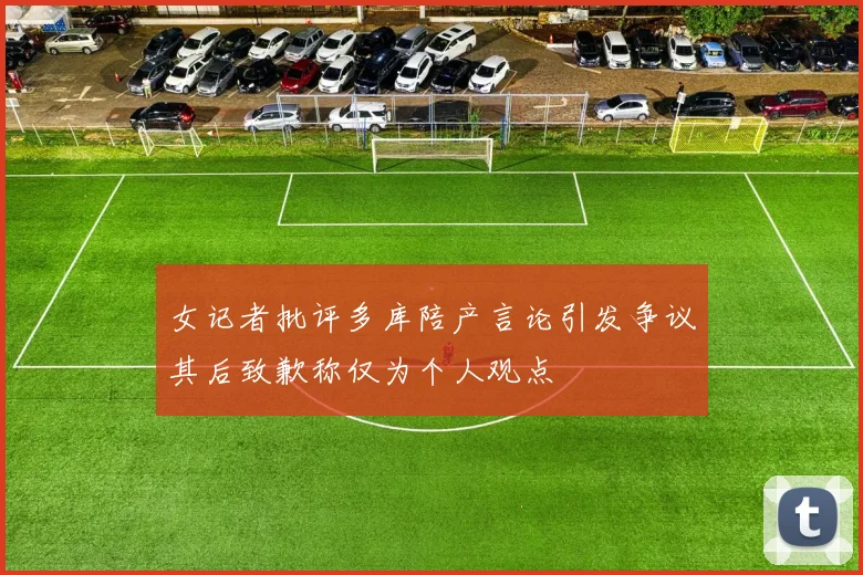 女记者批评多库陪产言论引发争议其后致歉称仅为个人观点